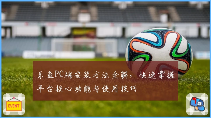 乐鱼PC端安装方法全解，快速掌握平台核心功能与使用技巧