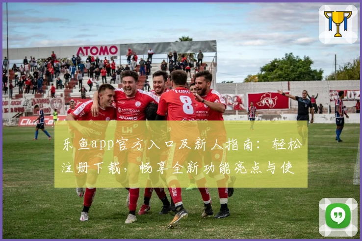 乐鱼app官方入口及新人指南：轻松注册下载，畅享全新功能亮点与使用体验