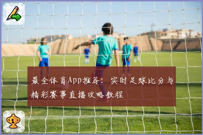 最全体育App推荐：实时足球比分与精彩赛事直播攻略教程