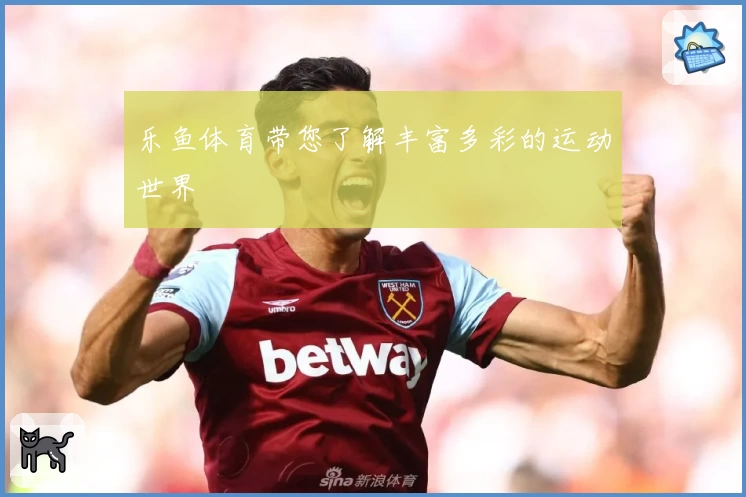 乐鱼体育带您了解丰富多彩的运动世界