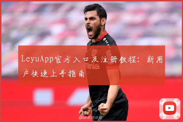 LeyuApp官方入口及注册教程：新用户快速上手指南