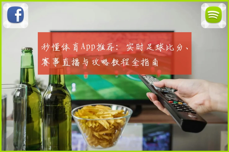 秒懂体育App推荐:实时足球比分、赛事直播与攻略教程全指南