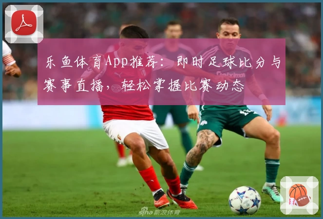 乐鱼体育App推荐：即时足球比分与赛事直播，轻松掌握比赛动态