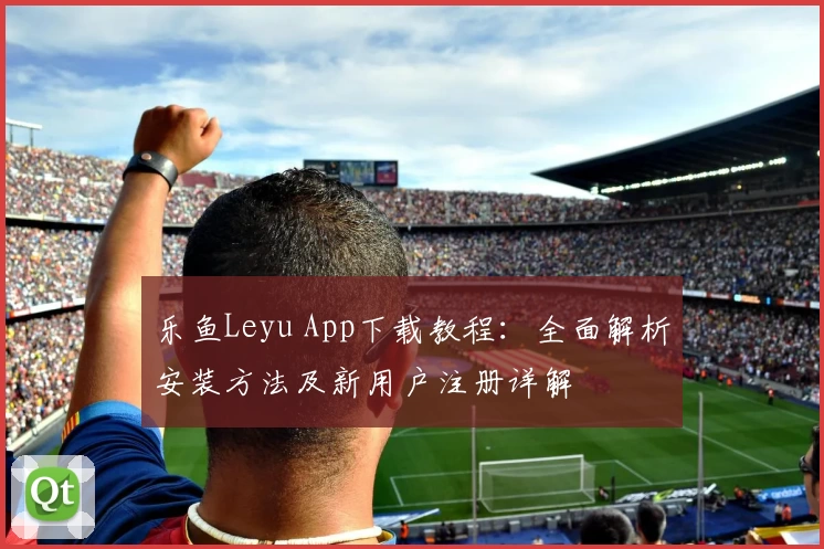 乐鱼Leyu App下载教程：全面解析安装方法及新用户注册详解