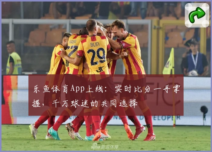乐鱼体育App上线:实时比分一手掌握,千万球迷的共同选择