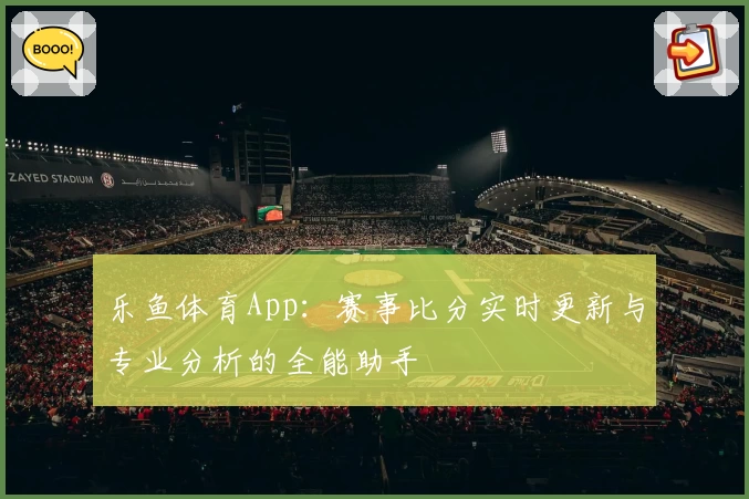 乐鱼体育App：赛事比分实时更新与专业分析的全能助手