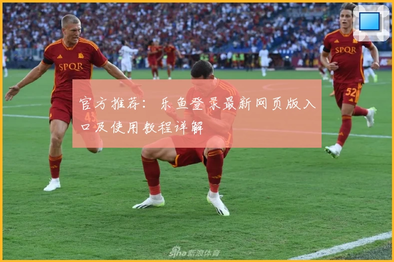 官方推荐：乐鱼登录最新网页版入口及使用教程详解