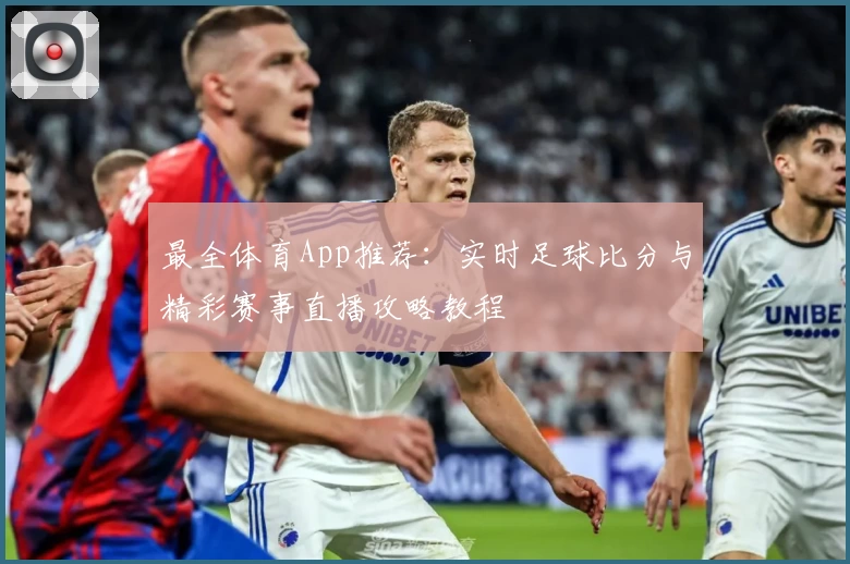 最全体育App推荐：实时足球比分与精彩赛事直播攻略教程