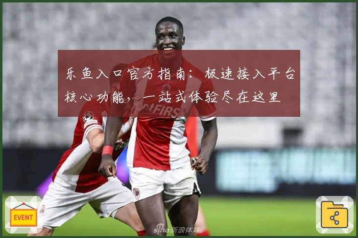 乐鱼入口官方指南：极速接入平台核心功能，一站式体验尽在这里