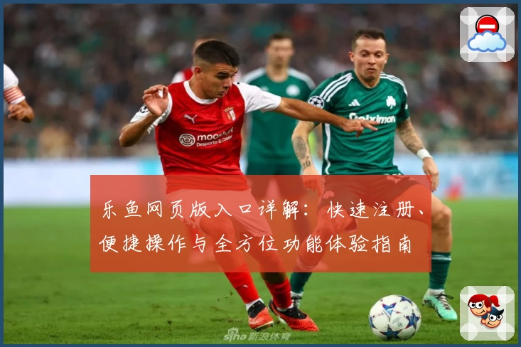 乐鱼网页版入口详解：快速注册、便捷操作与全方位功能体验指南
