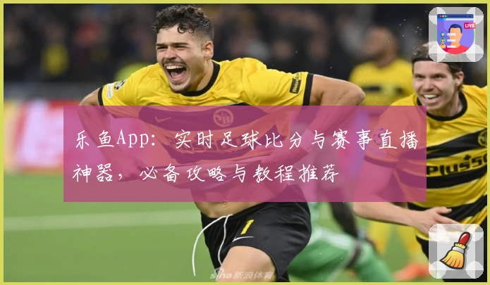 乐鱼App：实时足球比分与赛事直播神器，必备攻略与教程推荐