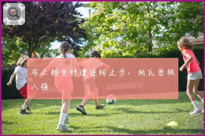 布云朝克特遭逆转止步,纳瓦晋级八强