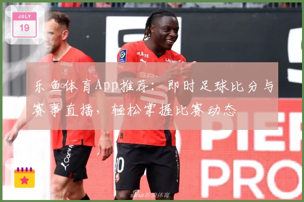 乐鱼体育App推荐:即时足球比分与赛事直播,轻松掌握比赛动态