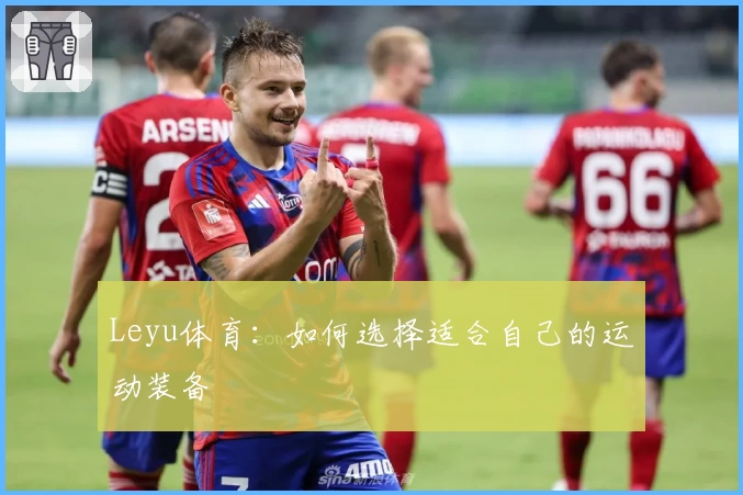 Leyu体育:如何选择适合自己的运动装备