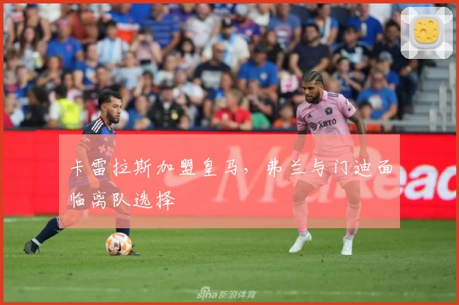 卡雷拉斯加盟皇马，弗兰与门迪面临离队选择