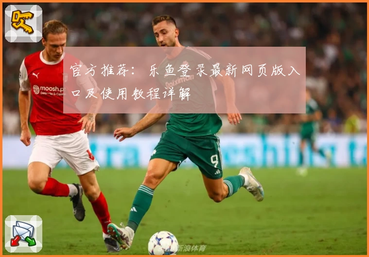 官方推荐：乐鱼登录最新网页版入口及使用教程详解