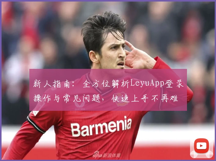 新人指南：全方位解析LeyuApp登录操作与常见问题，快速上手不再难