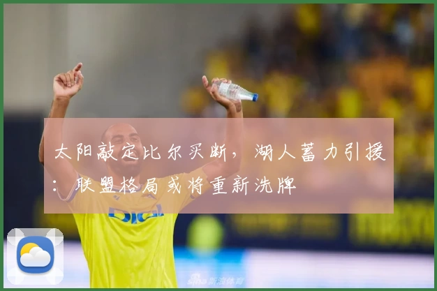 太阳敲定比尔买断,湖人蓄力引援:联盟格局或将重新洗牌