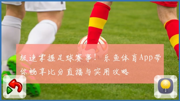 极速掌握足球赛事！乐鱼体育App带你畅享比分直播与实用攻略